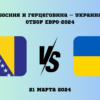Босния и Герцеговина – Украина — Отбор Евро-2024